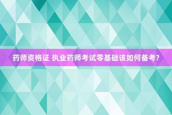 药师资格证 执业药师考试零基础该如何备考
