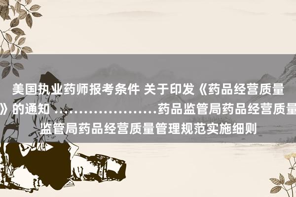 美国执业药师报考条件 关于印发《药品经营质量管理规范实施细则》的通知 …………………药品监管局　　药品经营质量管理规范实施细则