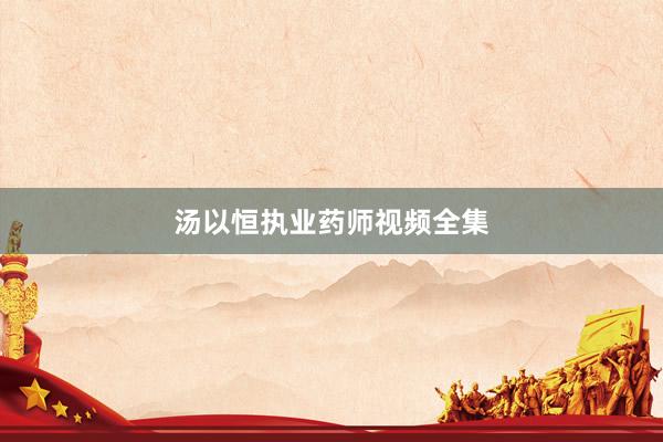 汤以恒执业药师视频全集