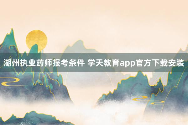 湖州执业药师报考条件 学天教育app官方下载安装