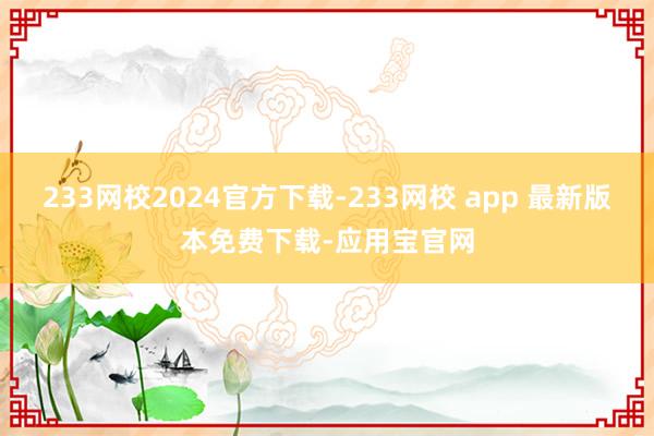 233网校2024官方下载-233网校 app 最新版本免费下载-应用宝官网