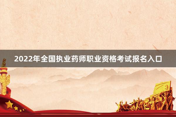 2022年全国执业药师职业资格考试报名入口
