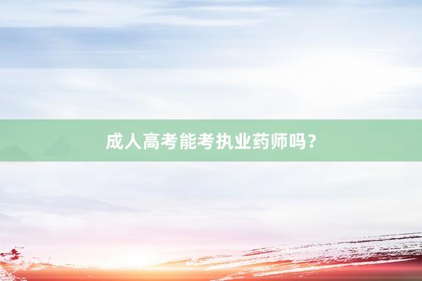 成人高考能考执业药师吗？