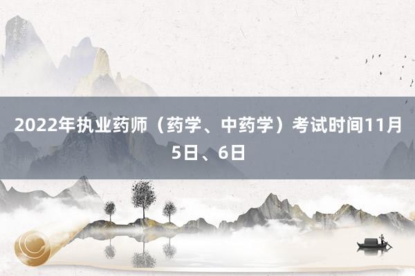 2022年执业药师（药学、中药学）考试时间11月5日、6日