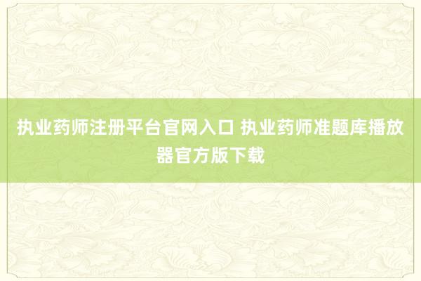 执业药师注册平台官网入口 执业药师准题库