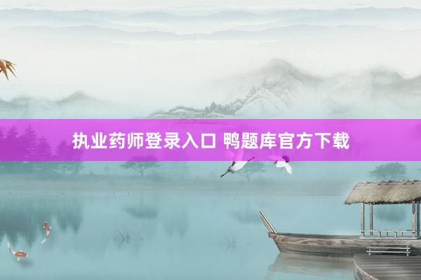 执业药师登录入口 鸭题库官方下载