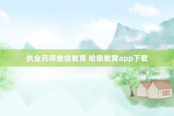 执业药师继续教育 哈德教育app下载