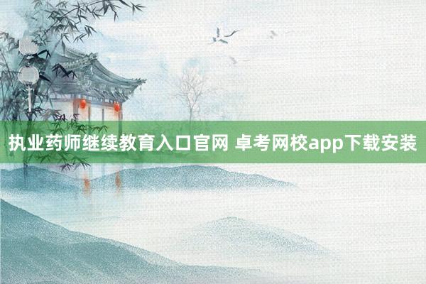 执业药师继续教育入口官网 卓考网校app下载安装