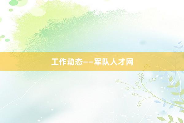 工作动态——军队人才网