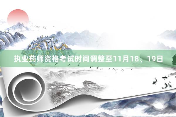 执业药师资格考试时间调整至11月18、19日