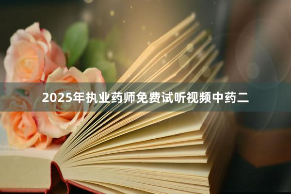 2025年执业药师免费试听视频中药二