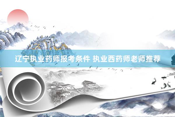 辽宁执业药师报考条件 执业西药师老师推荐