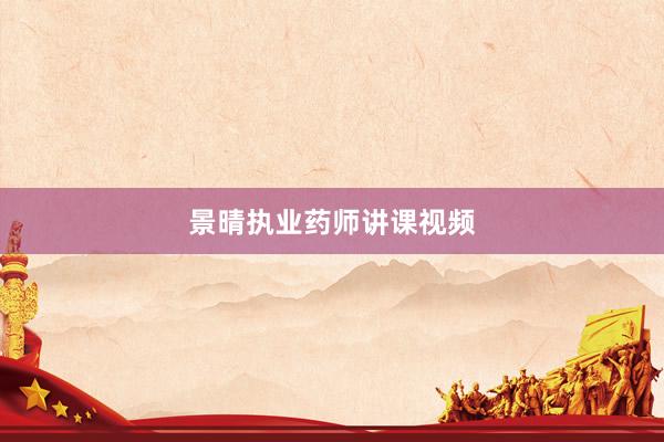 景晴执业药师讲课视频
