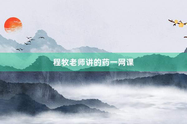 程牧老师讲的药一网课