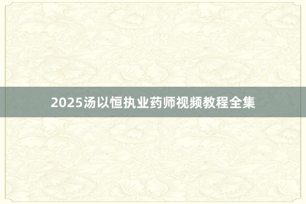2025汤以恒执业药师视频教程全集