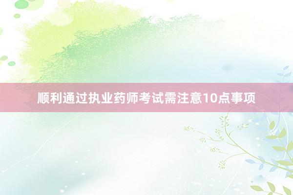 顺利通过执业药师考试需注意10点事项