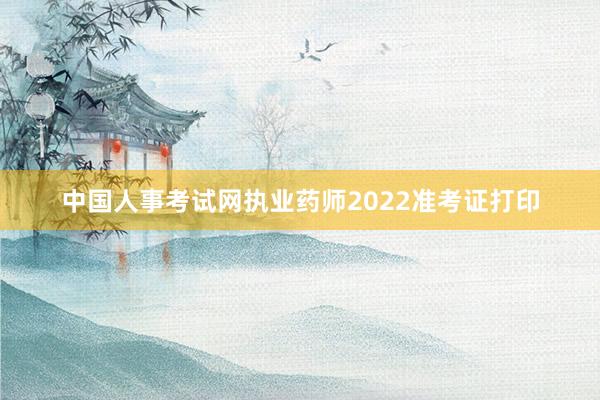 中国人事考试网执业药师2022准考证打印
