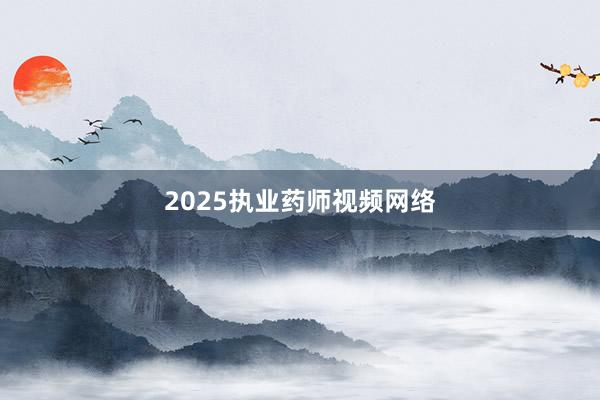 2025执业药师视频网络