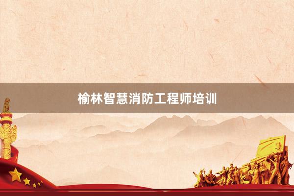 榆林智慧消防工程师培训