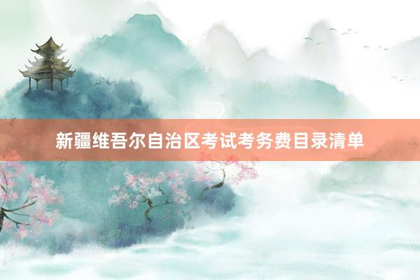 新疆维吾尔自治区考试考务费目录清单