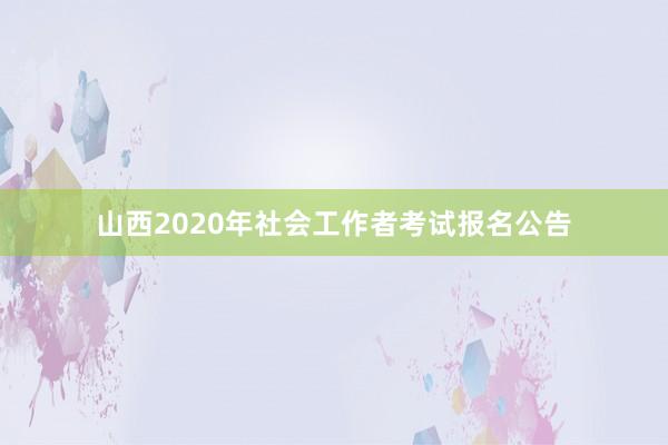 山西2020年社会工作者考试报名公告