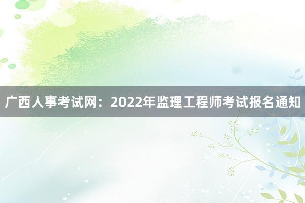 广西人事考试网：2022年监理工程师考试报名通知