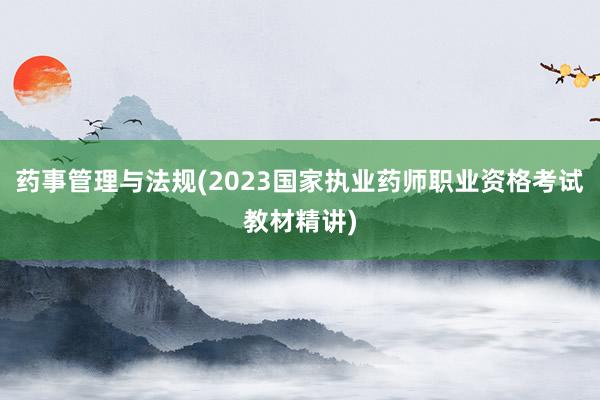 药事管理与法规(2023国家执业药师职业资格考试教材精讲)