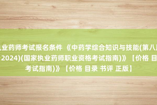 执业药师考试报名条件 《中药学综合知识与技能(第八版&#183;2024)(国家执业药师职业资格考试指南)》【价格 目录 书评 正版】