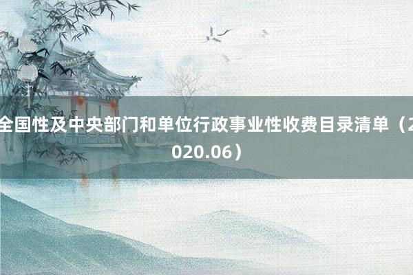 全国性及中央部门和单位行政事业性收费目录清单（2020.06）