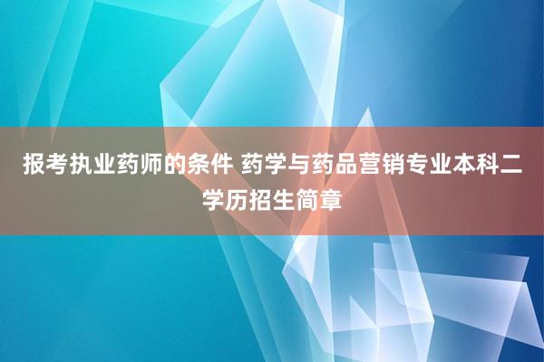 报考执业药师的条件 药学与药品营销专业本科二学历招生简章