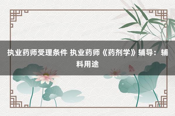 执业药师受理条件 执业药师《药剂学》辅导：辅料用途