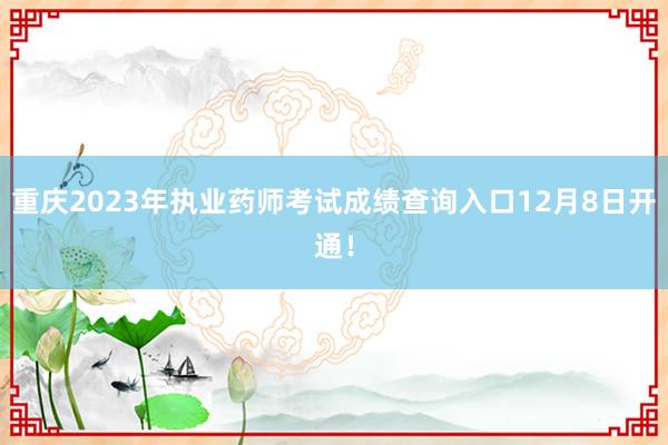 重庆2023年执业药师考试成绩查询入口12月8日开通！