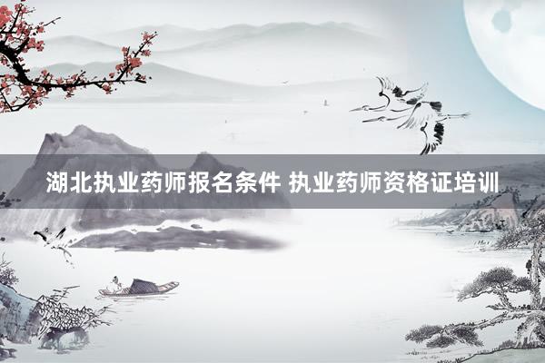 湖北执业药师报名条件 执业药师资格证培训