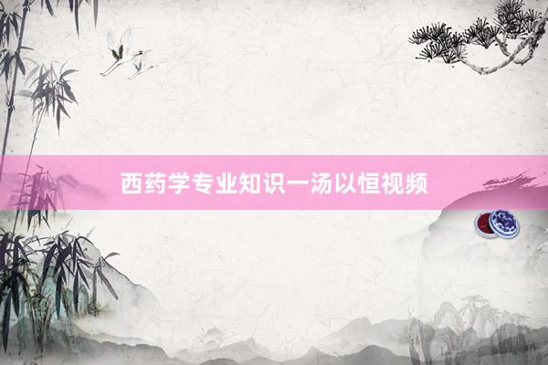 西药学专业知识一汤以恒视频