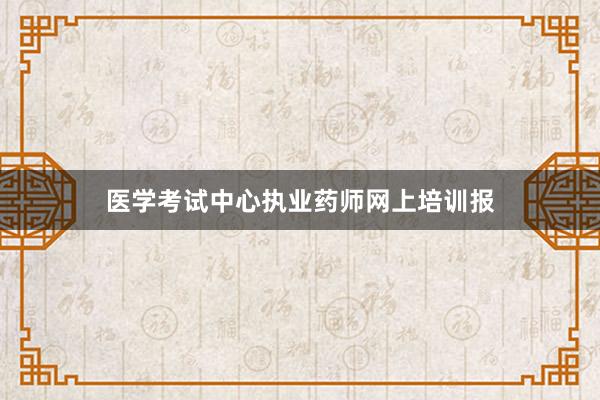 医学考试中心执业药师网上培训报
