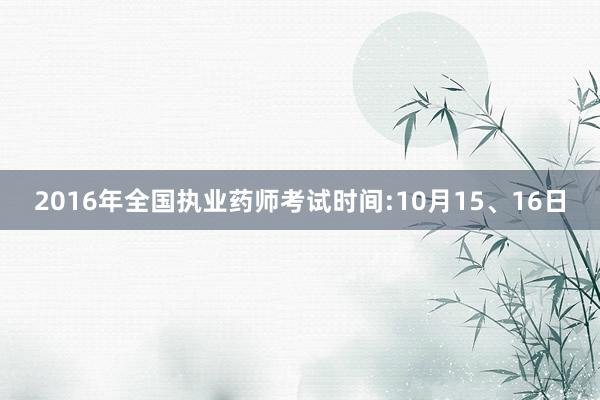 2016年全国执业药师考试时间:10月15、16日