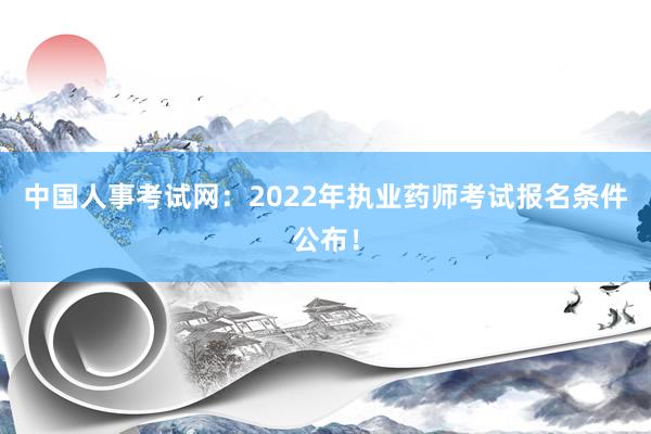 中国人事考试网：2022年执业药师考试报名条件公布！