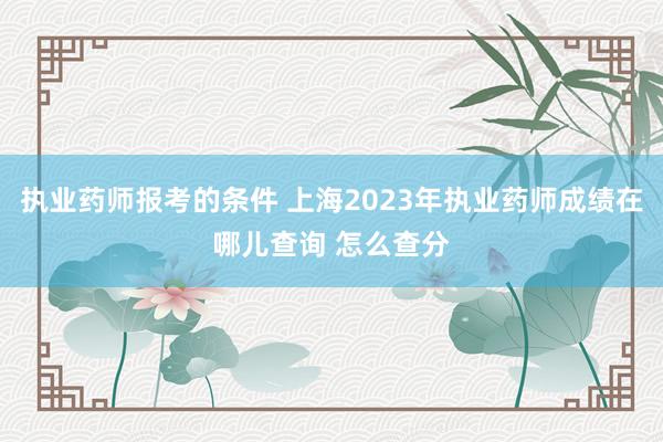 执业药师报考的条件 上海2023年执业药