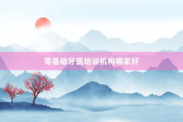 零基础牙医培训机构哪家好