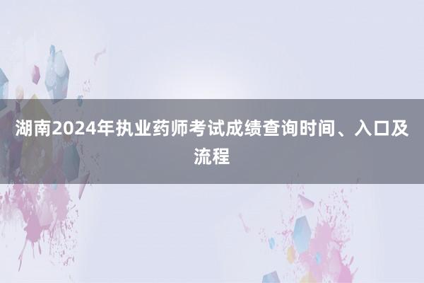 湖南2024年执业药师考试成绩查询时间、入口及流程