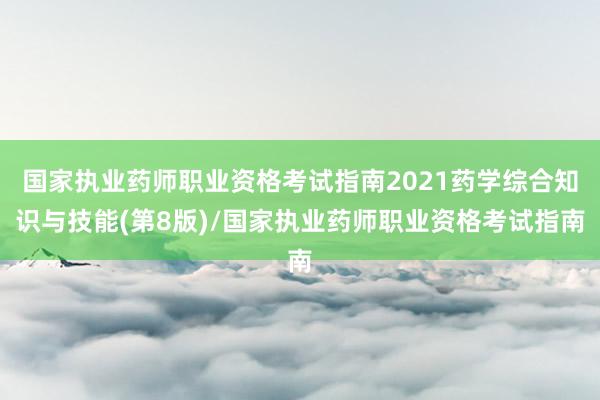 国家执业药师职业资格考试指南2021药学综合知识与技能(第8版)/国家执业药师职业资格考试指南