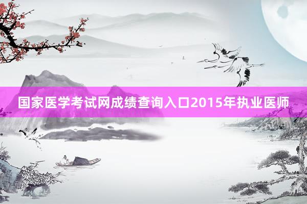 国家医学考试网成绩查询入口2015年执业医师