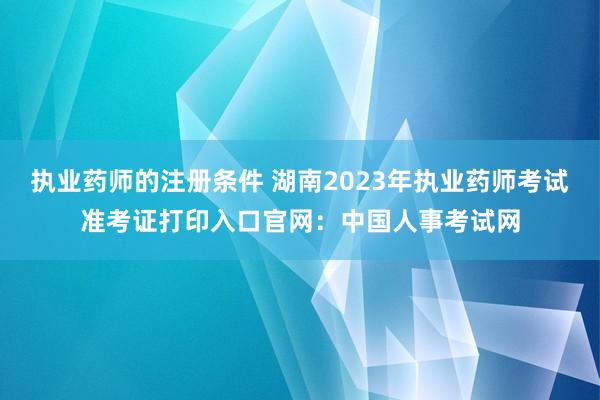 执业药师的注册条件 湖南2023年执业药