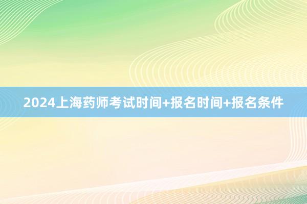 2024上海药师考试时间+报名时间+报名条件