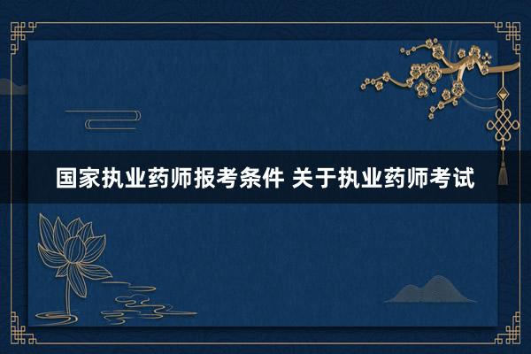 国家执业药师报考条件 关于执业药师考试