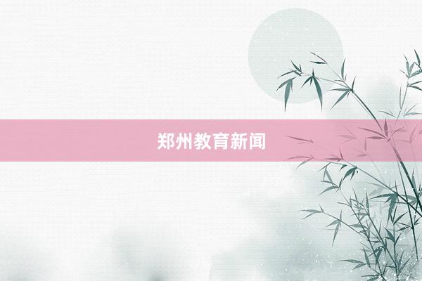 郑州教育新闻