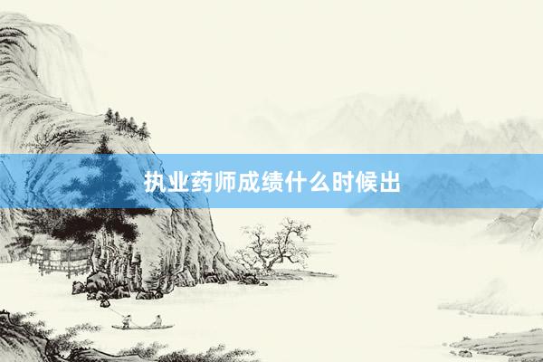 执业药师成绩什么时候出