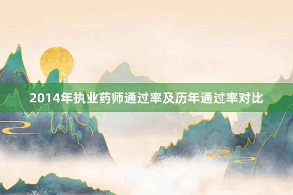 2014年执业药师通过率及历年通过率对比