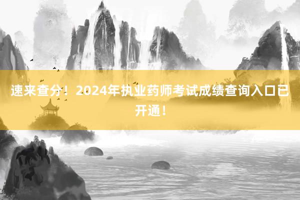 速来查分！2024年执业药师考试成绩查询入口已开通！