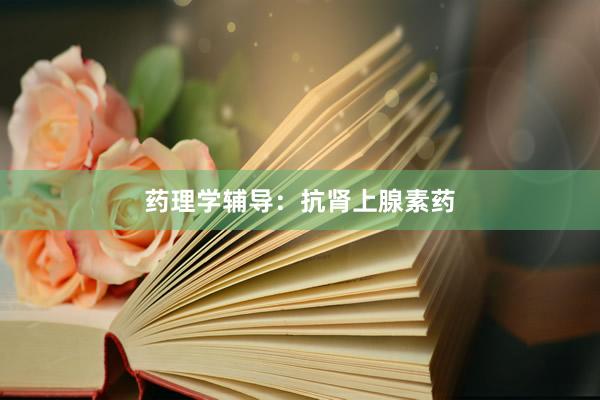 药理学辅导：抗肾上腺素药